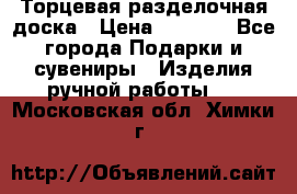 Торцевая разделочная доска › Цена ­ 2 500 - Все города Подарки и сувениры » Изделия ручной работы   . Московская обл.,Химки г.